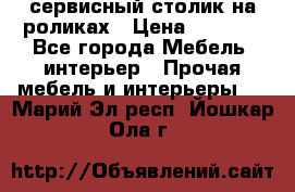 сервисный столик на роликах › Цена ­ 5 000 - Все города Мебель, интерьер » Прочая мебель и интерьеры   . Марий Эл респ.,Йошкар-Ола г.